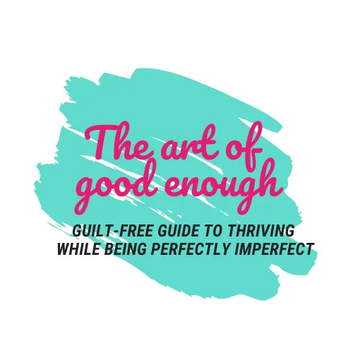 The Art of Good Enough -Guilt-Free Guide to Thriving Whiling Being Perfectly Imperfect